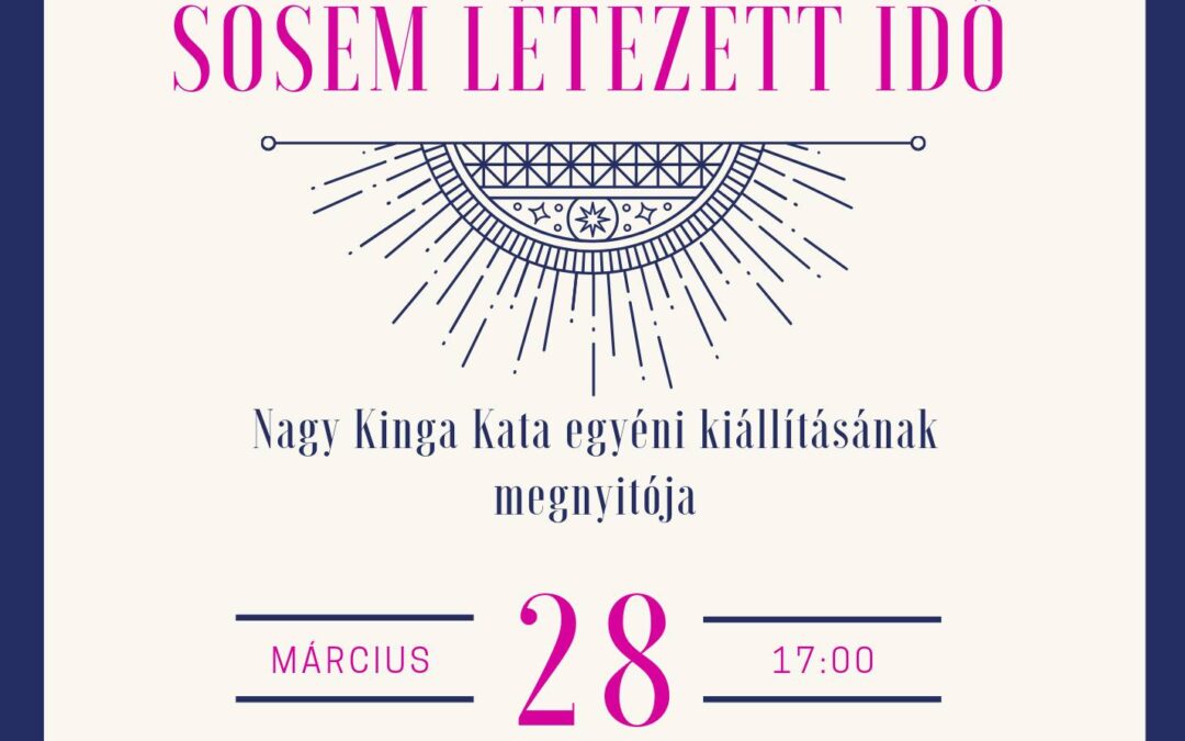 Kiállítás: Nagy Kinga Kata – Sosem létezett idő 2024.03.28.